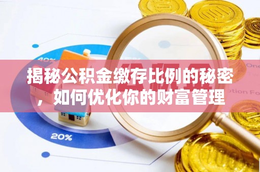 汕头揭秘公积金缴存比例的秘密，如何优化你的财富管理