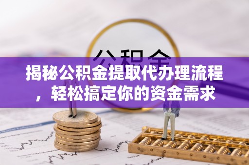 汕头揭秘公积金提取代办理流程，轻松搞定你的资金需求