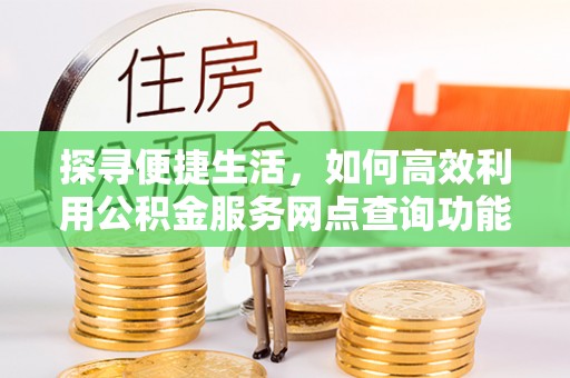 汕头探寻便捷生活，如何高效利用公积金服务网点查询功能