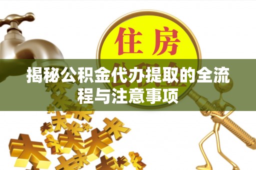 汕头揭秘公积金代办提取的全流程与注意事项