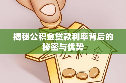 汕头揭秘公积金贷款利率背后的秘密与优势