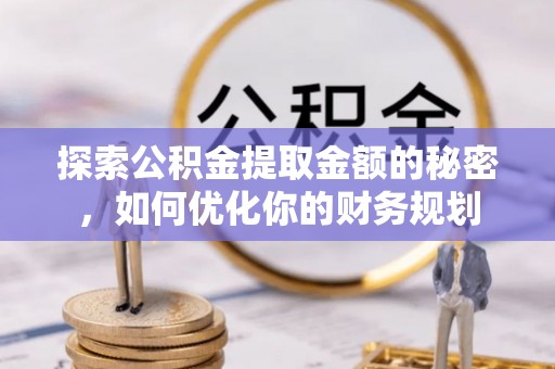 汕头探索公积金提取金额的秘密，如何优化你的财务规划