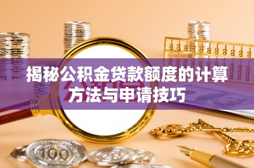 汕头揭秘公积金贷款额度的计算方法与申请技巧