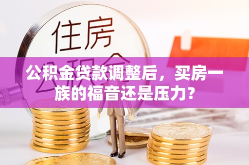 汕头公积金贷款调整后，买房一族的福音还是压力？