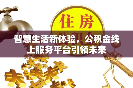 汕头智慧生活新体验，公积金线上服务平台引领未来