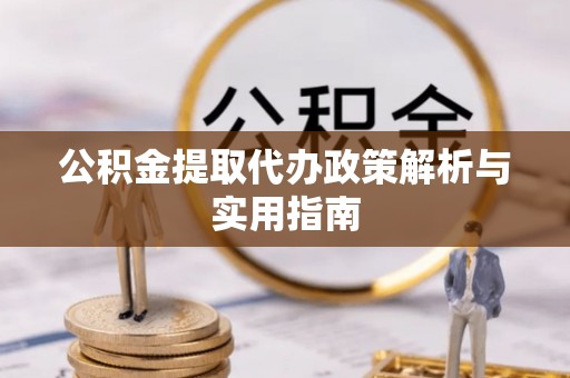 汕头公积金提取代办政策解析与实用指南