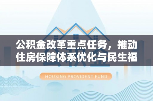 汕头公积金改革重点任务，推动住房保障体系优化与民生福祉提升