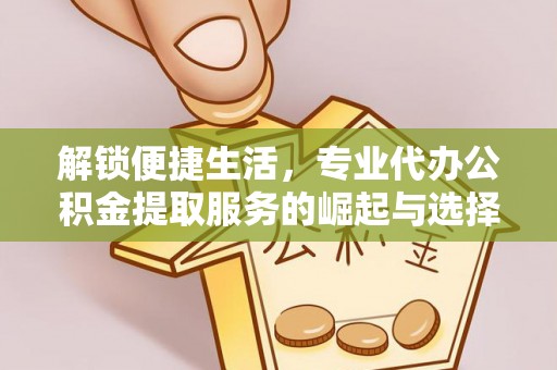 汕头解锁便捷生活，专业代办公积金提取服务的崛起与选择