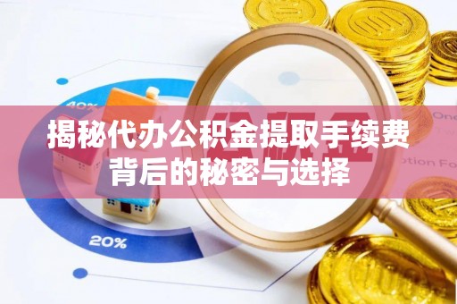 汕头揭秘代办公积金提取手续费背后的秘密与选择