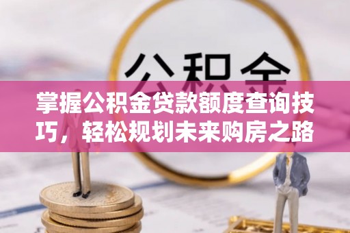 汕头掌握公积金贷款额度查询技巧，轻松规划未来购房之路