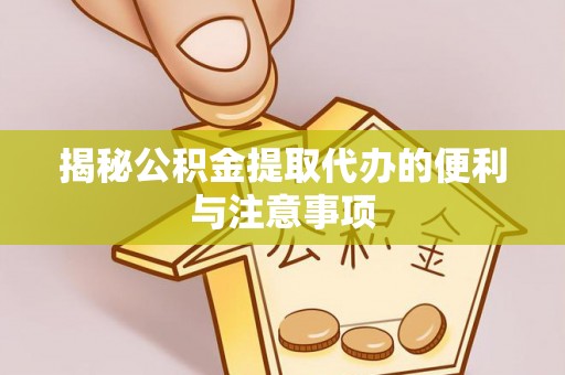 汕头揭秘公积金提取代办的便利与注意事项