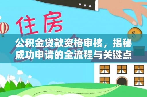 汕头公积金贷款资格审核，揭秘成功申请的全流程与关键点