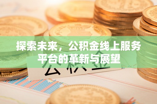 汕头探索未来，公积金线上服务平台的革新与展望