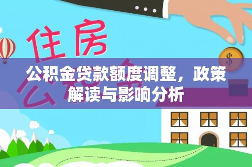 汕头公积金贷款额度调整，政策解读与影响分析