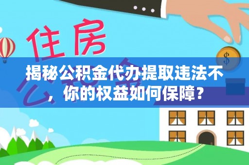 汕头揭秘公积金代办提取违法不，你的权益如何保障？